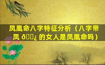 凤凰命八字特征分析（八字带凤 🌿 的女人是凤凰命吗）